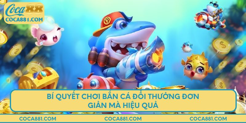 Bí quyết chơi bắn cá đổi thưởng đơn giản mà hiệu quả