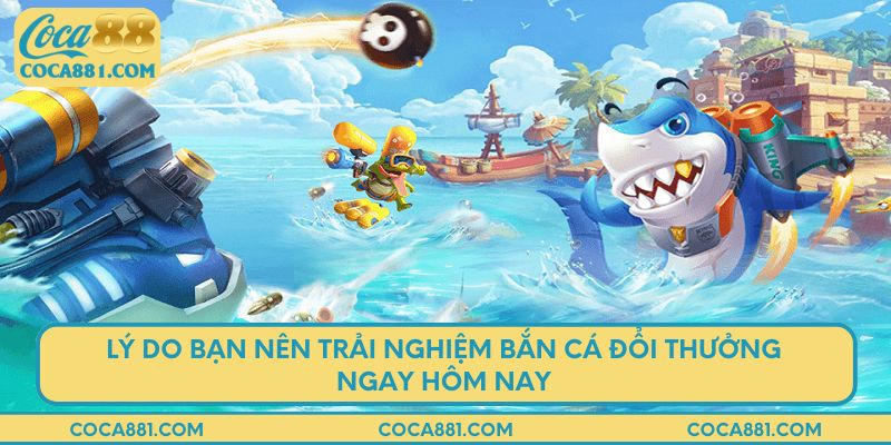 Lý do bạn nên trải nghiệm bắn cá đổi thưởng ngay hôm nay