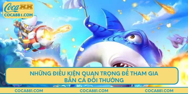 Những điều kiện quan trọng để tham gia bắn cá đổi thưởng